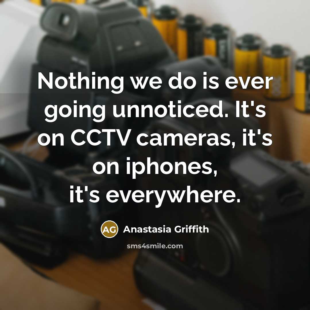 “Nothing we do is ever going unnoticed. It's on CCTV…” quote by Anastasia Griffith