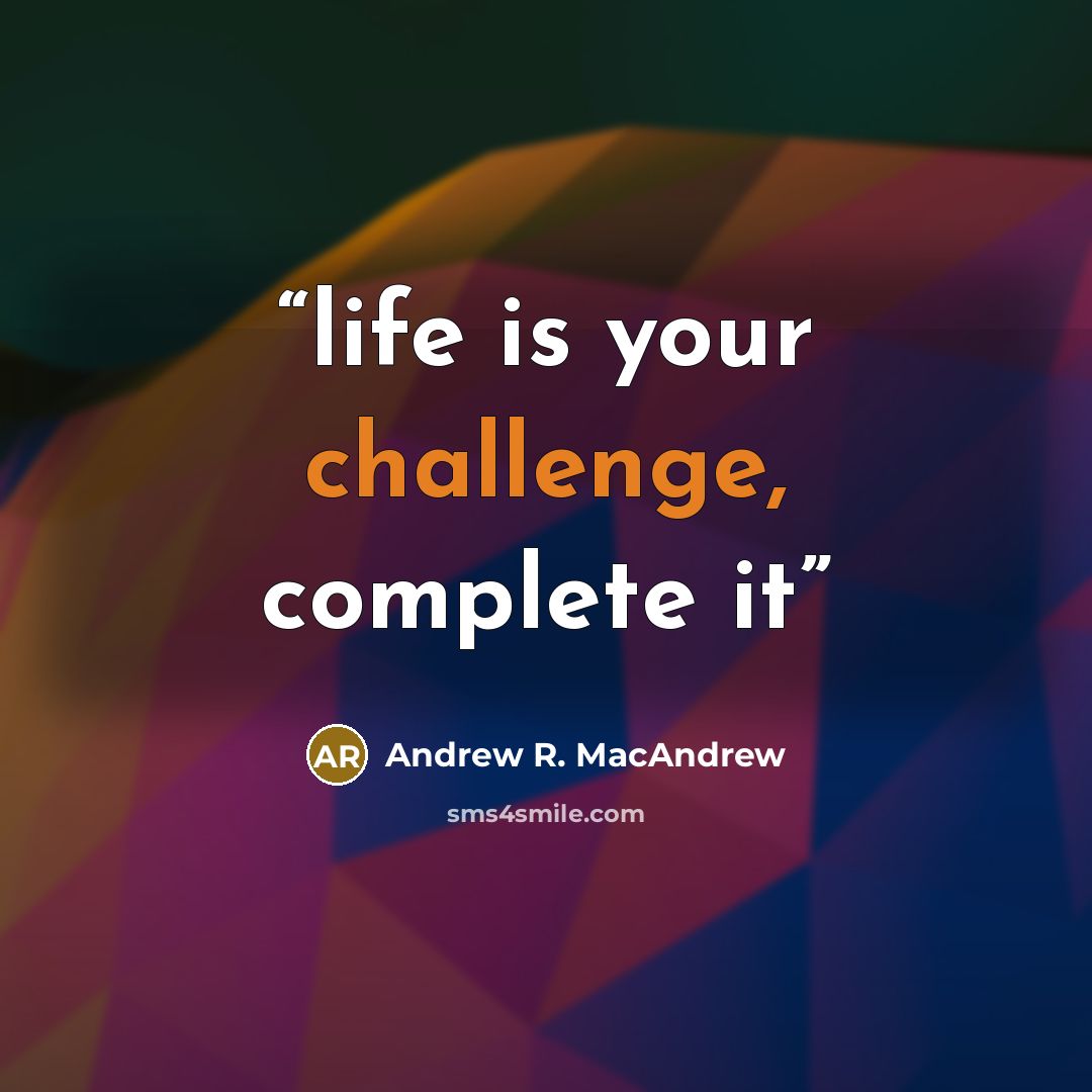 “life is your challenge, complete it” quote by Andrew R. MacAndrew