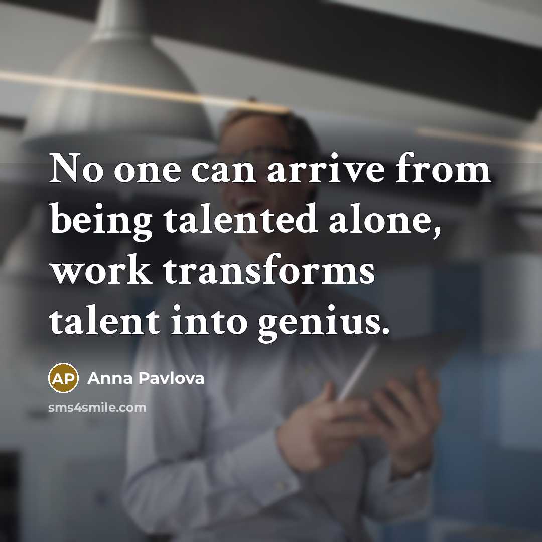 “No one can arrive from being talented alone, work transforms…” quote by Anna Pavlova