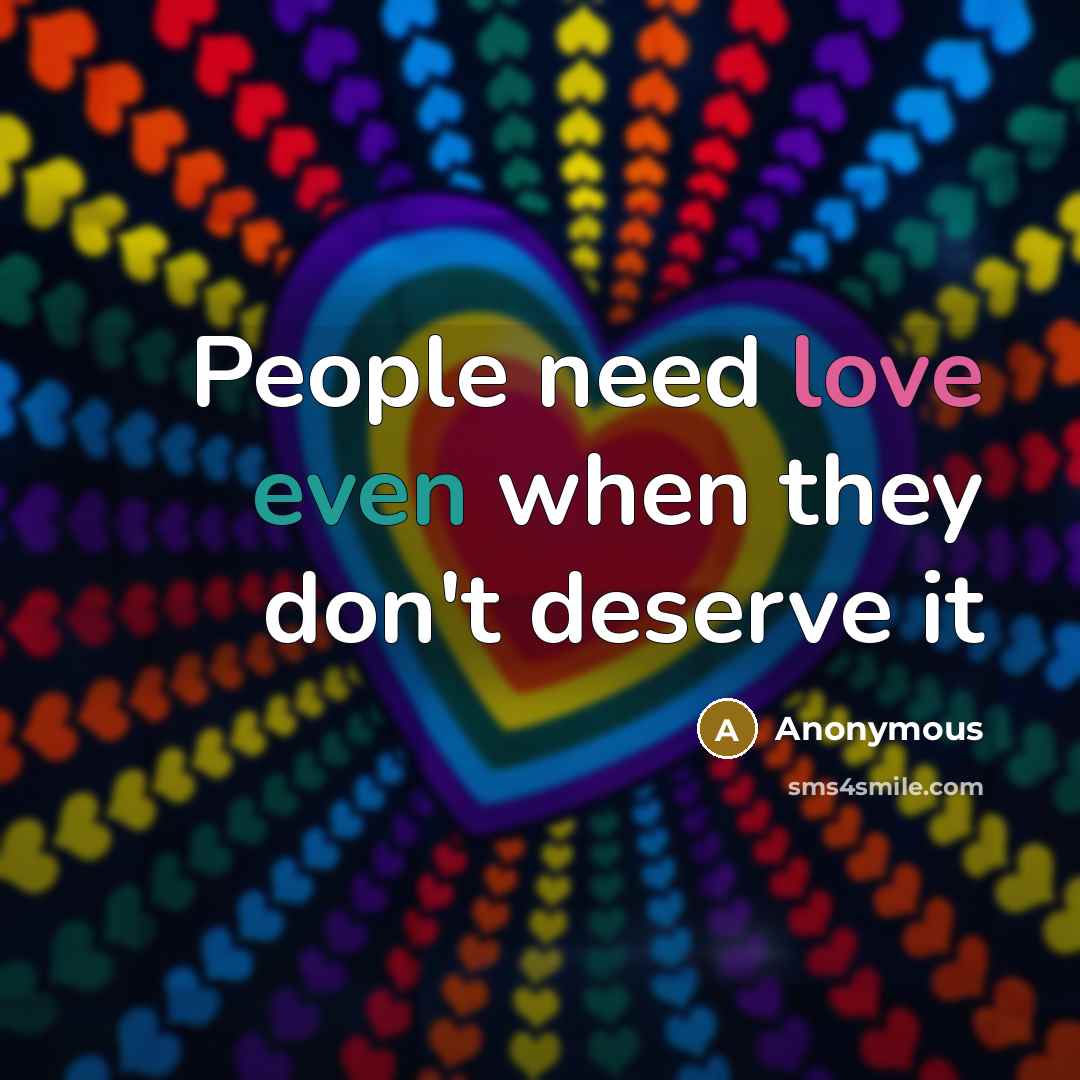 “People need love even when they don't deserve it” quote by Anonymous