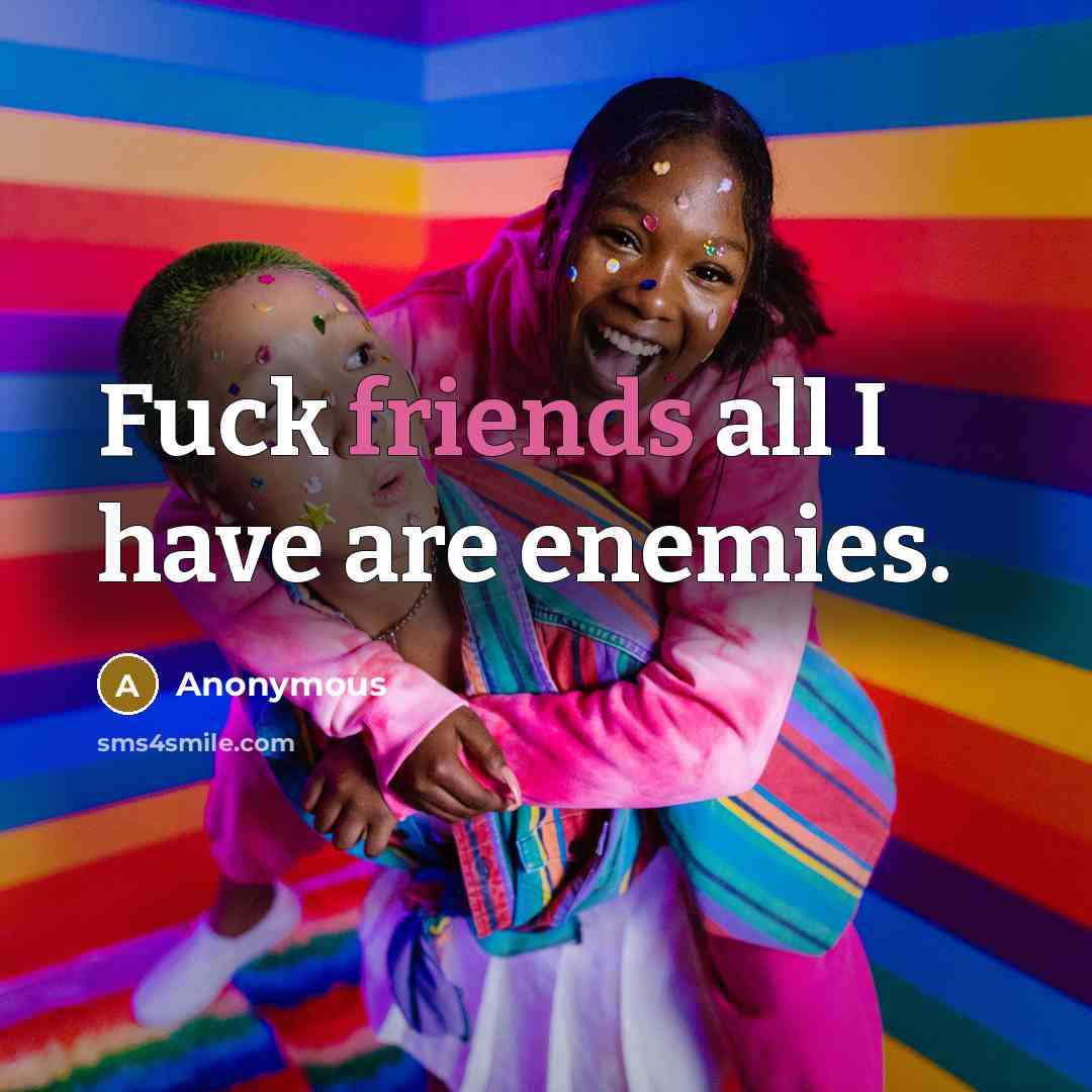 “Fuck friends all I have are enemies.” quote by Anonymous