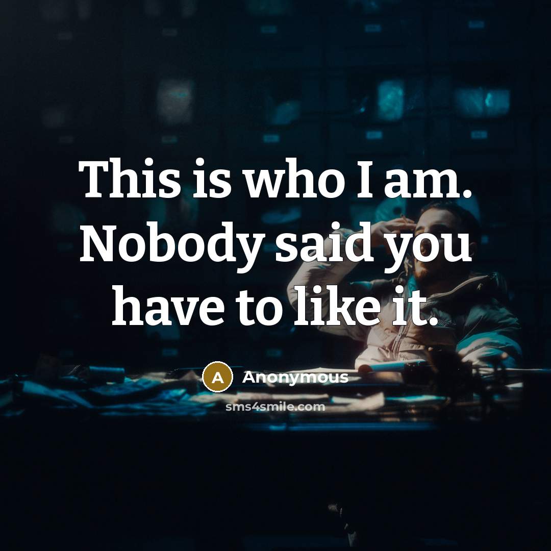 “This is who I am. Nobody said you have to like it.” quote by Anonymous