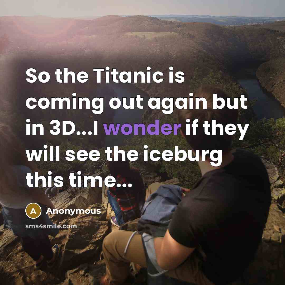 “So the Titanic is coming out again but in 3D...I…” quote by Anonymous