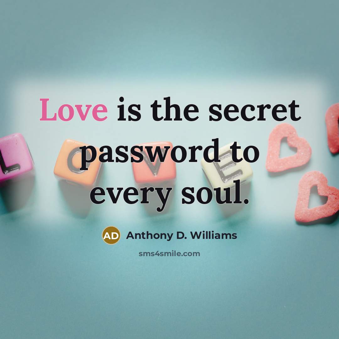 “Love is the secret password to every soul.…” quote by Anthony D. Williams