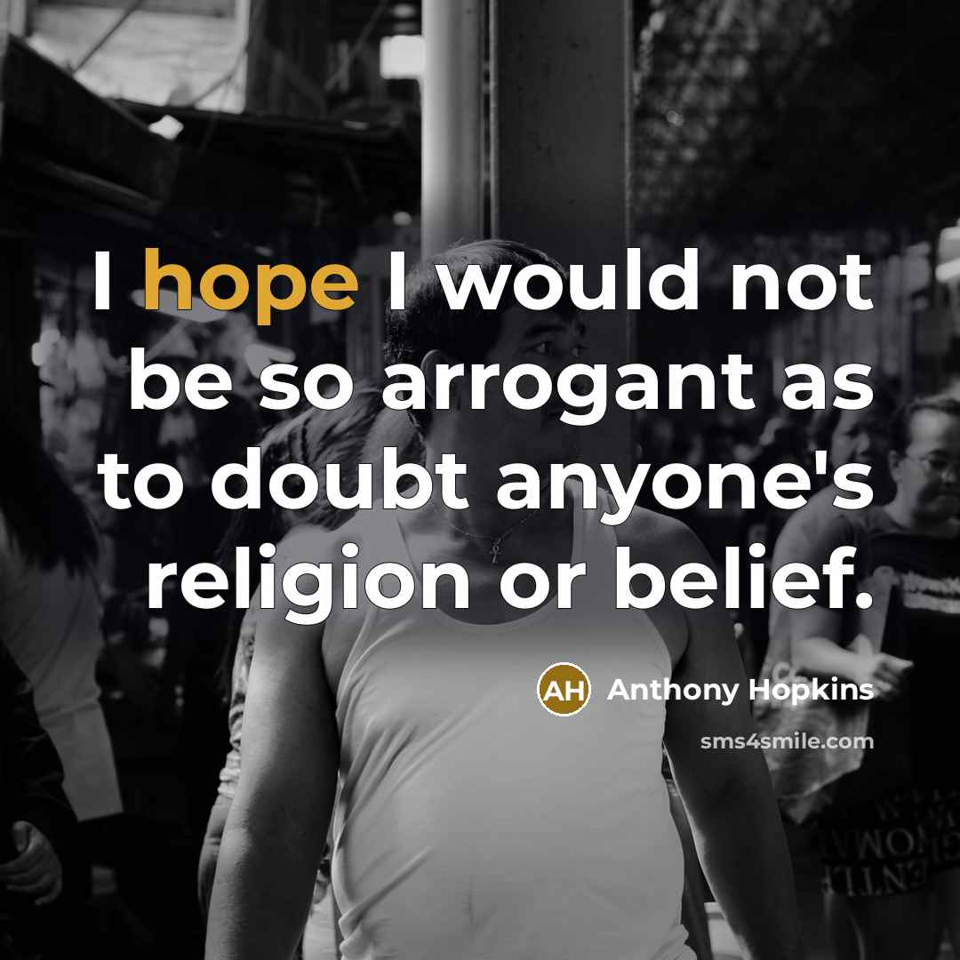 “I hope I would not be so arrogant as to…” quote by Anthony Hopkins