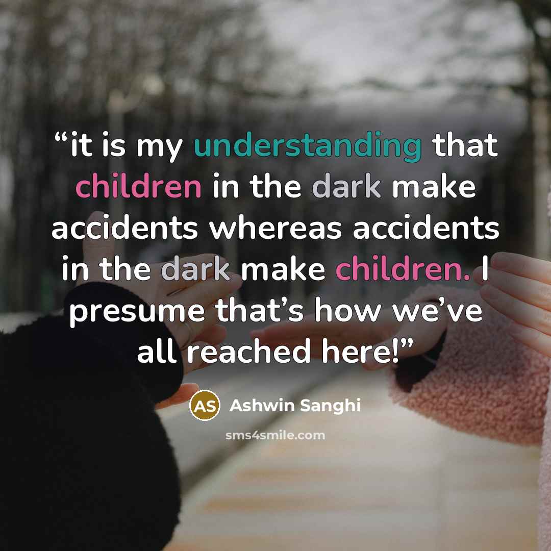 “it is my understanding that children in the dark make accidents whereas accidents in the dark make children. I presume that’s how we’ve all reached here!” quote by Ashwin Sanghi