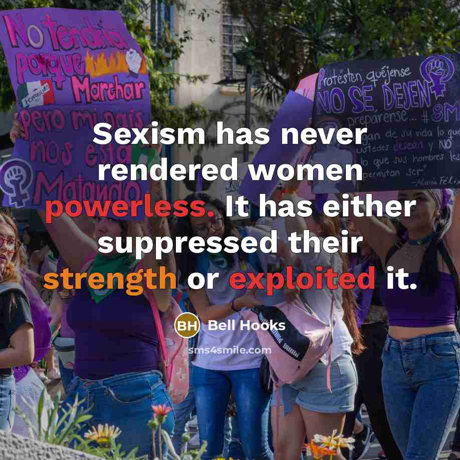 “Sexism has never rendered women powerless. It has either suppressed their strength or exploited it.” quote by Bell Hooks