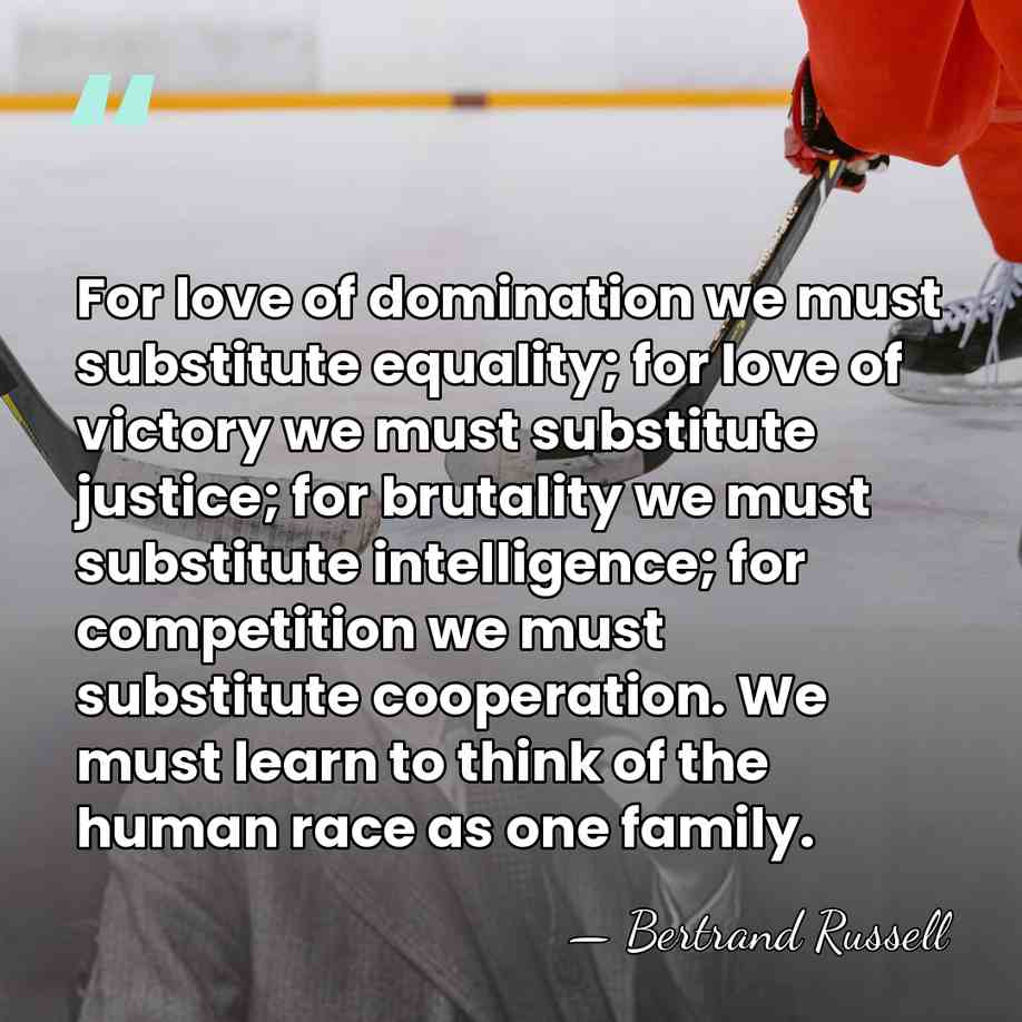 For love of domination we must substitute equality; for love of victory&hellip; - Bertrand Russell