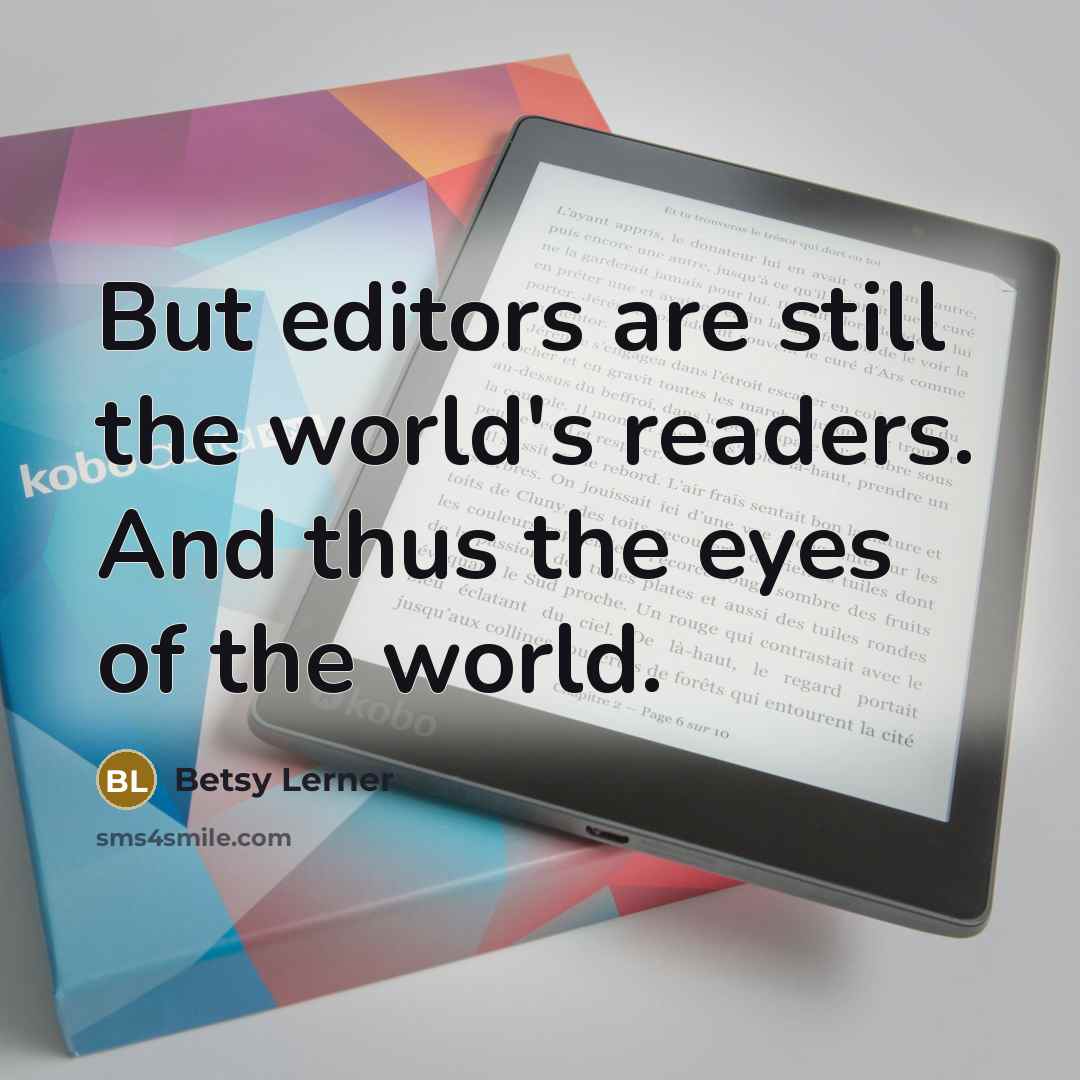 “But editors are still the world's readers. And thus the…” quote by Betsy Lerner