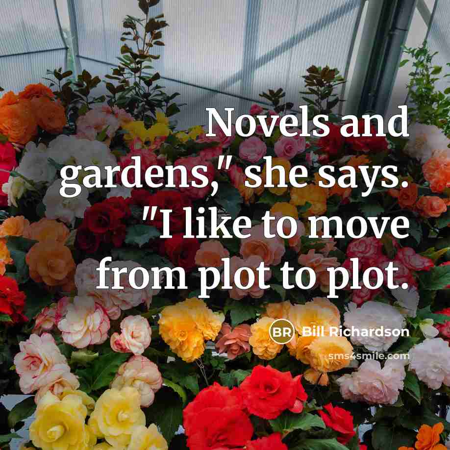 “"Novels and gardens," she says. "I like to move from…” quote by Bill Richardson