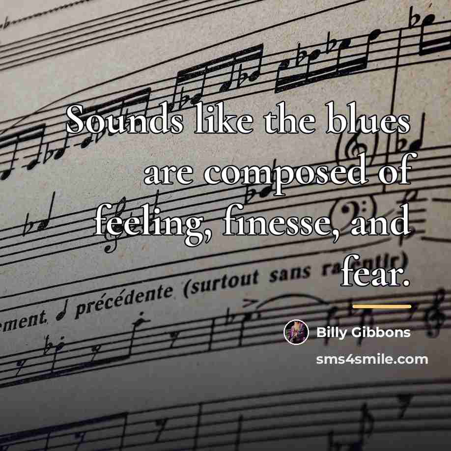 “Sounds like the blues are composed of feeling, finesse, and…” quote by Billy Gibbons