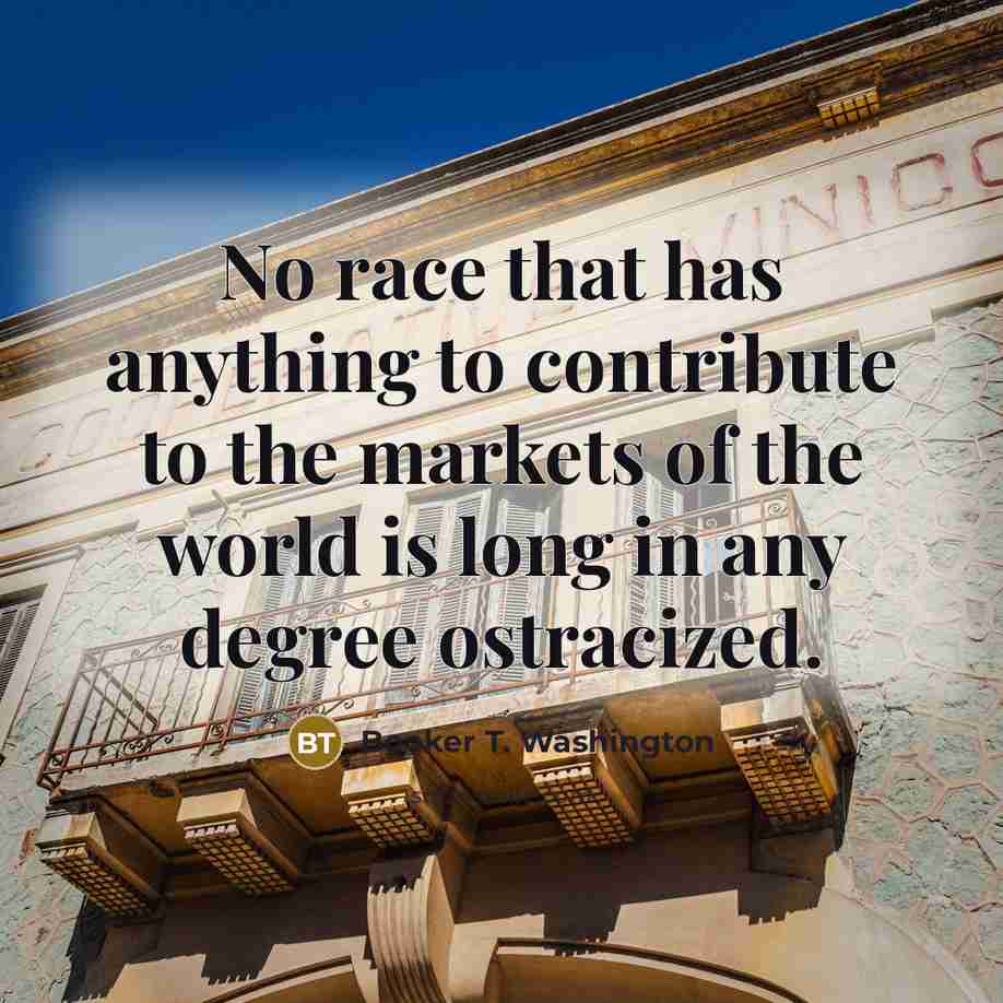 “No race that has anything to contribute to the markets…” quote by Booker T. Washington