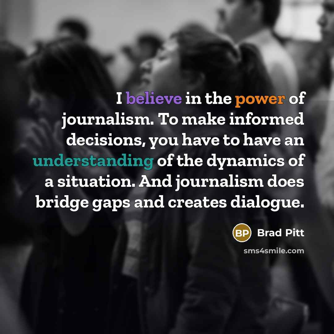 “I believe in the power of journalism. To make informed…” quote by Brad Pitt