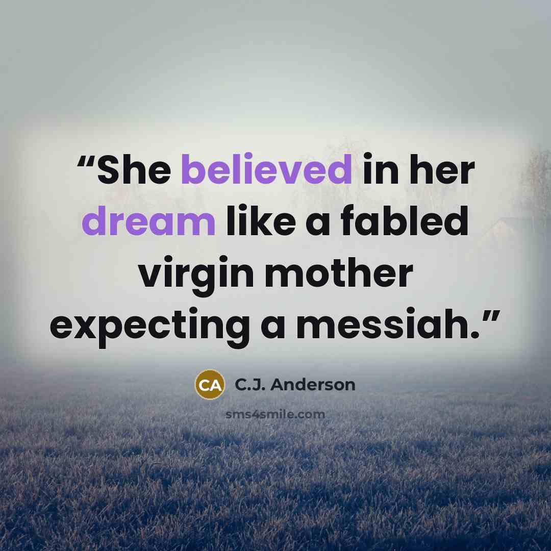 “She believed in her dream like a fabled virgin mother expecting a messiah.” quote by C.J. Anderson