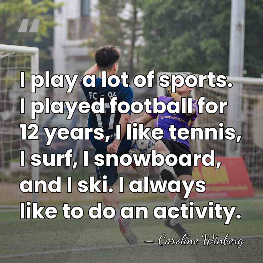 I play a lot of sports. I played football for 12 years,&hellip; - Caroline Winberg