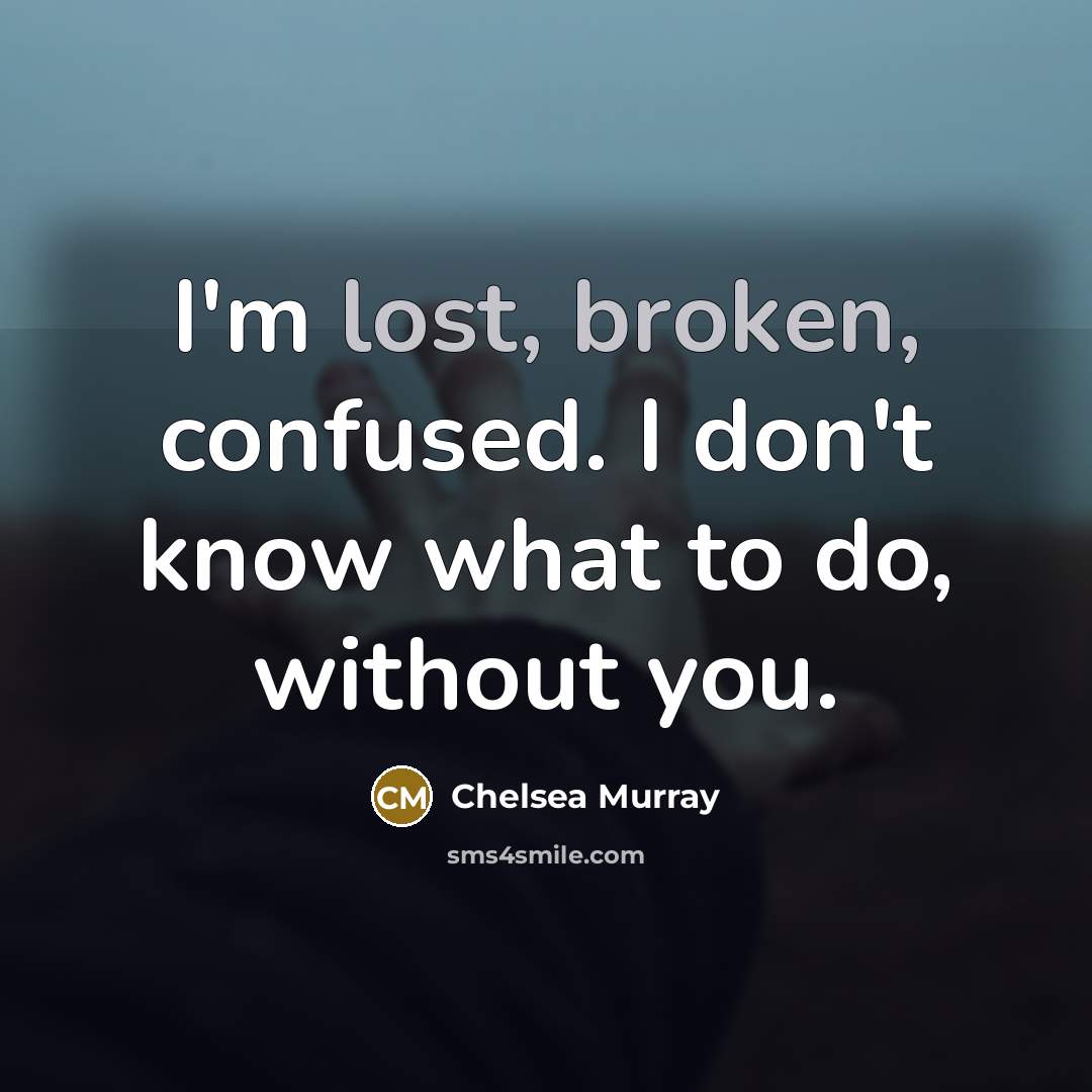 “I'm lost, broken, confused. I don't know what to do, without you.” quote by Chelsea Murray