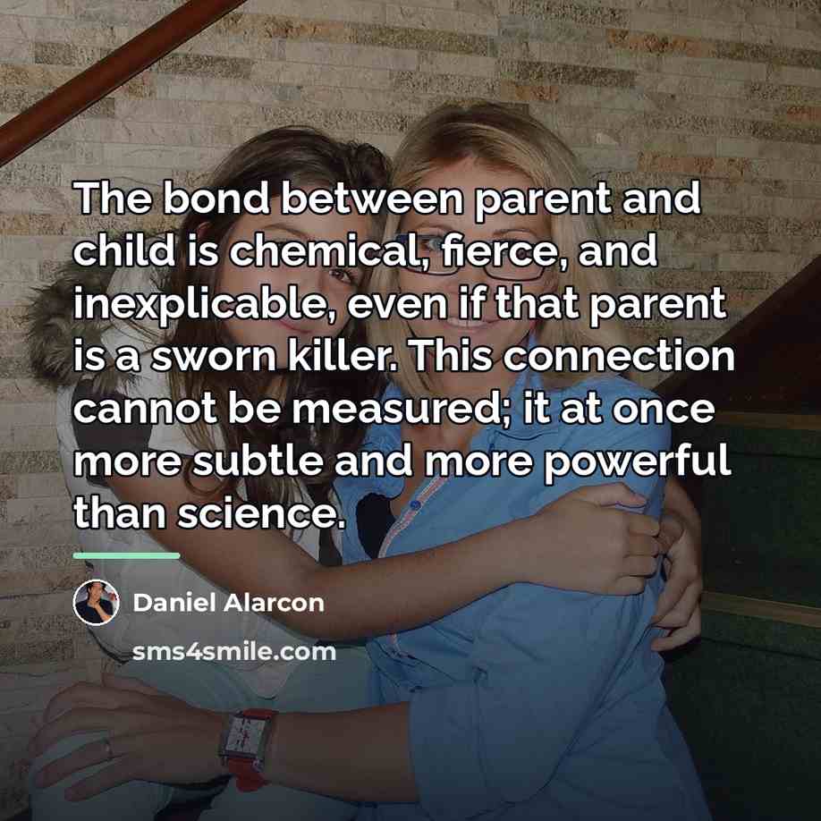 “The bond between parent and child is chemical, fierce, and…” quote by Daniel Alarcon