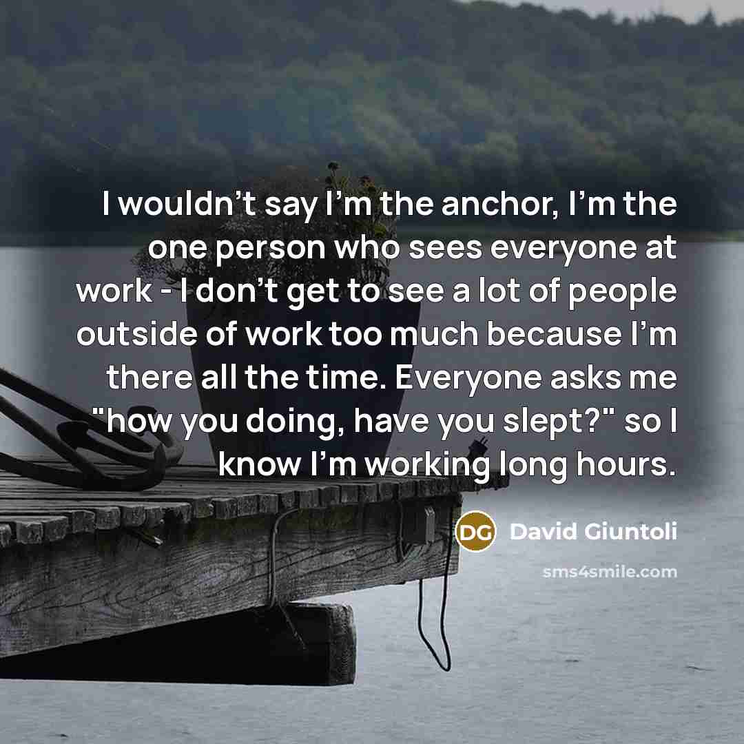 “I wouldn't say I'm the anchor, I'm the one person…” quote by David Giuntoli