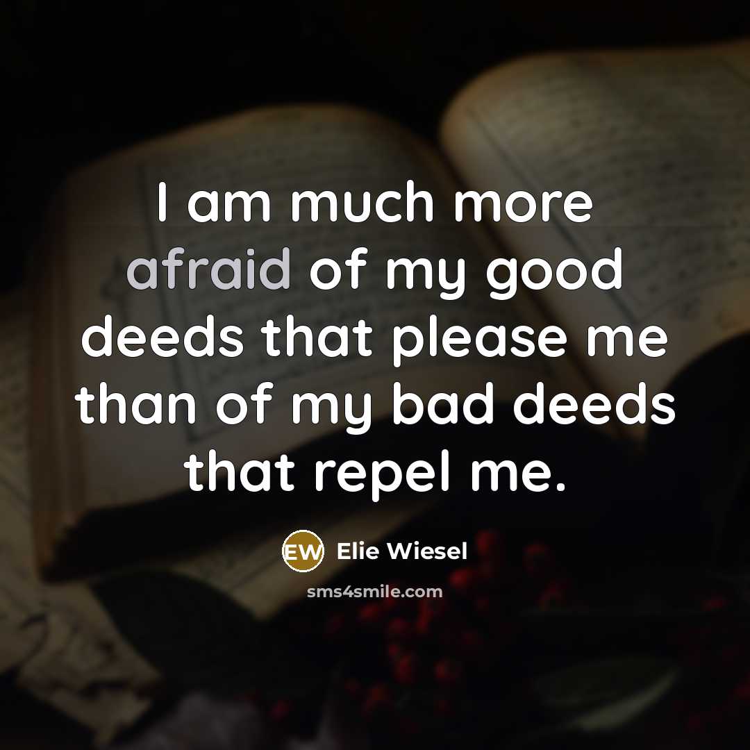 “I am much more afraid of my good deeds that…” quote by Elie Wiesel