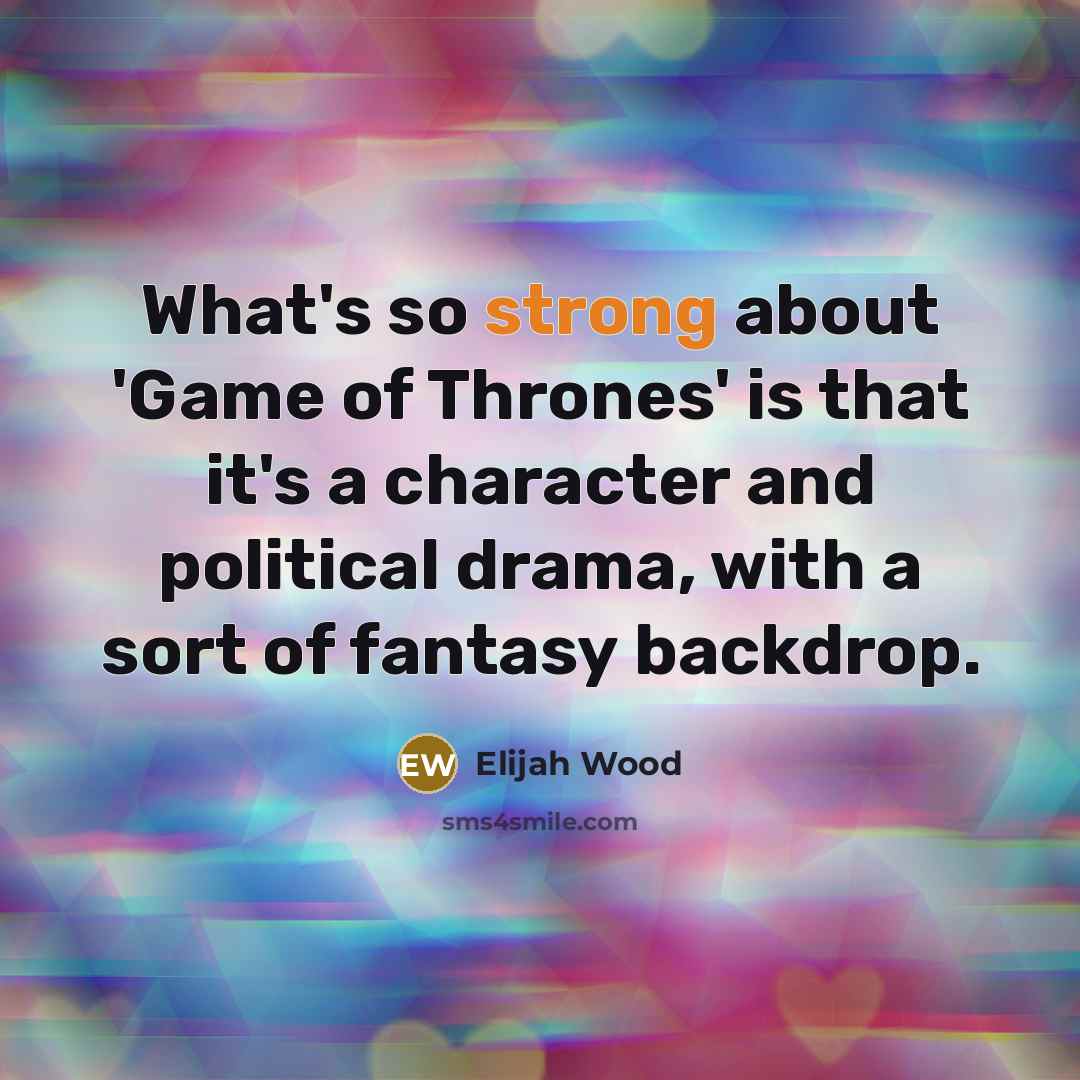“What's so strong about 'Game of Thrones' is that it's…” quote by Elijah Wood