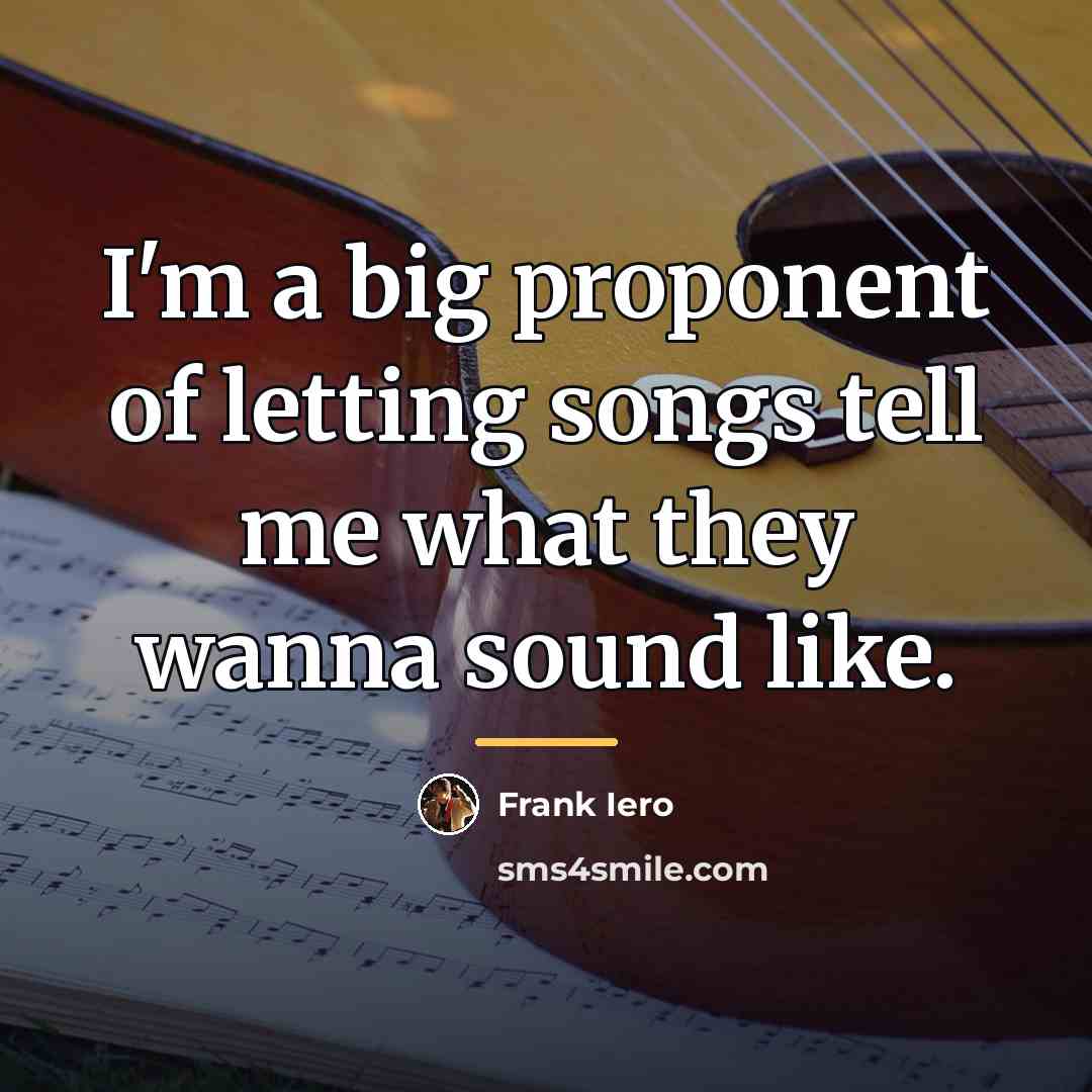 “I'm a big proponent of letting songs tell me what…” quote by Frank Iero