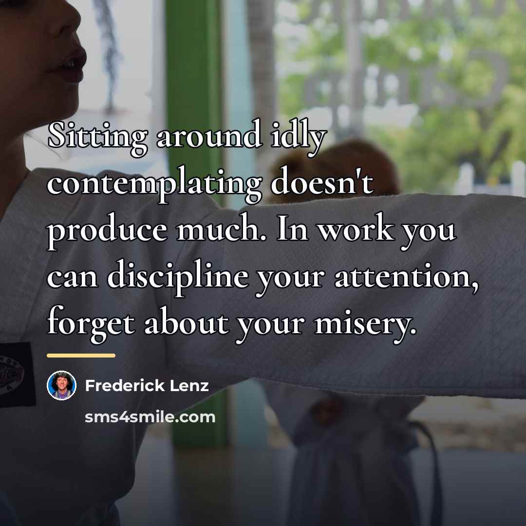 “Sitting around idly contemplating doesn't produce much. In work you…” quote by Frederick Lenz