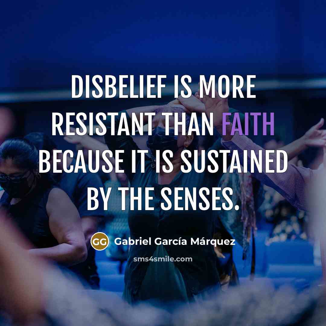 “Disbelief is more resistant than faith because it is sustained…” quote by Gabriel Garcia Marquez
