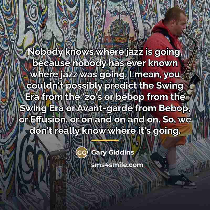 “Nobody knows where jazz is going, because nobody has ever…” quote by Gary Giddins