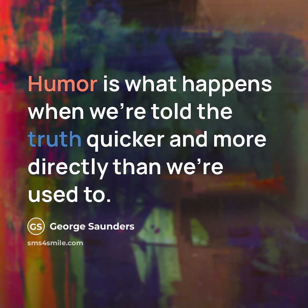 “Humor is what happens when we're told the truth quicker…” quote by George Saunders