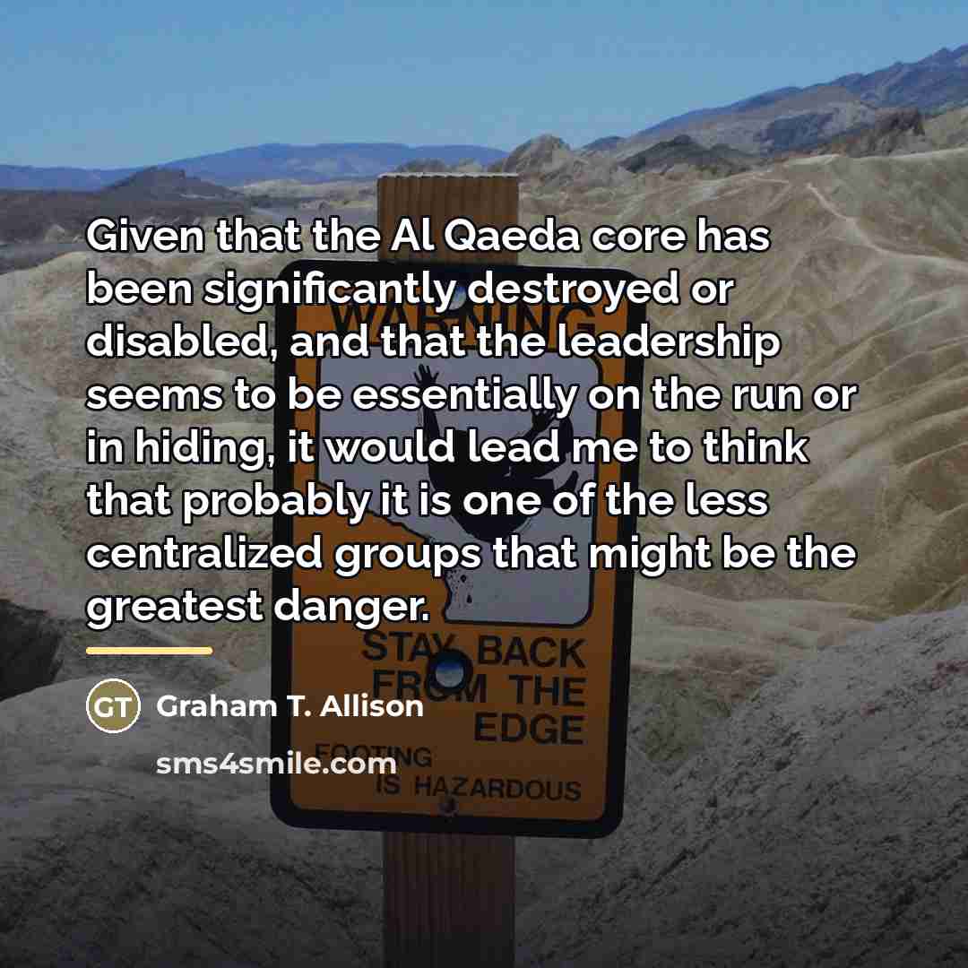 “Given that the Al Qaeda core has been significantly destroyed…” quote by Graham T. Allison