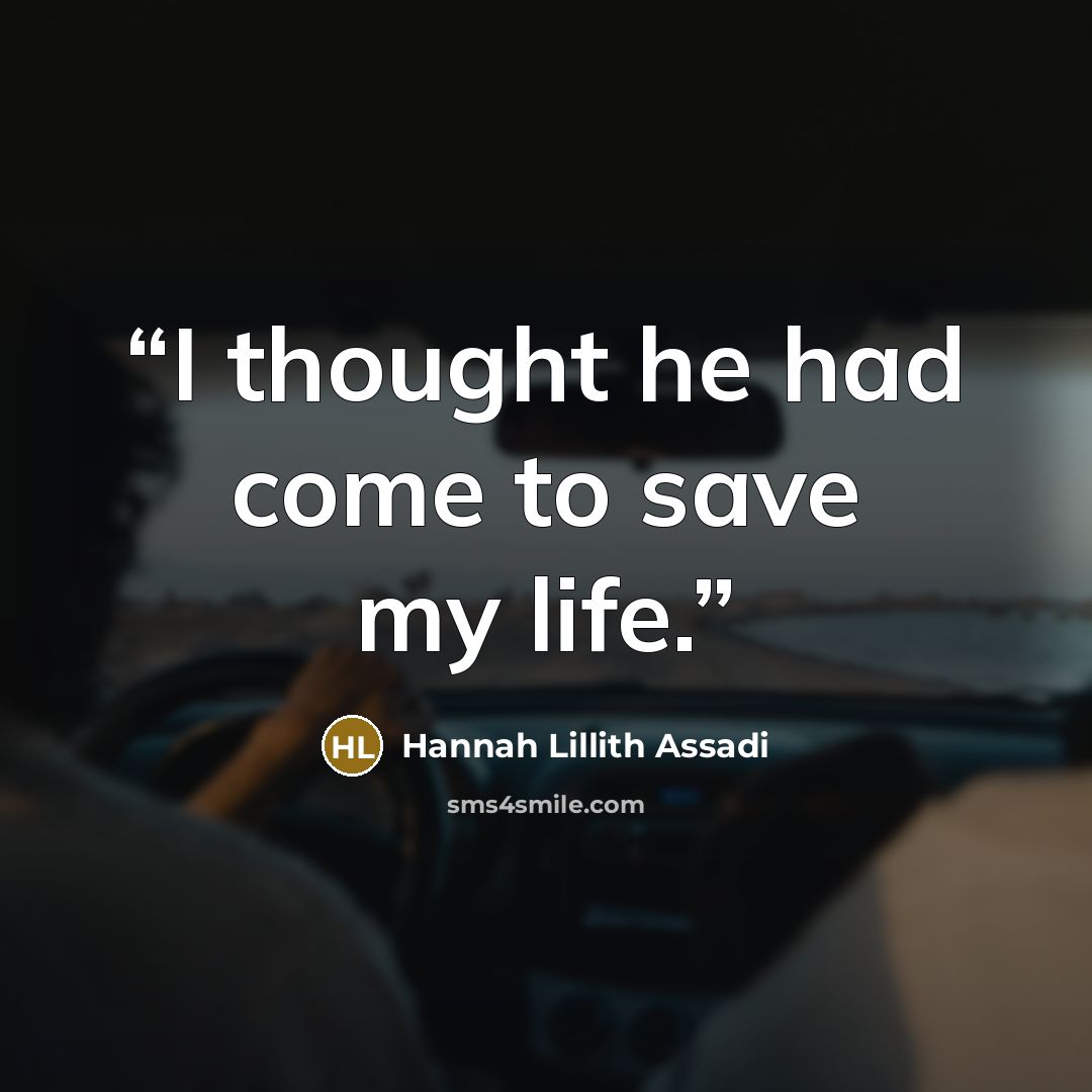 “I thought he had come to save my life.” quote by Hannah Lillith Assadi