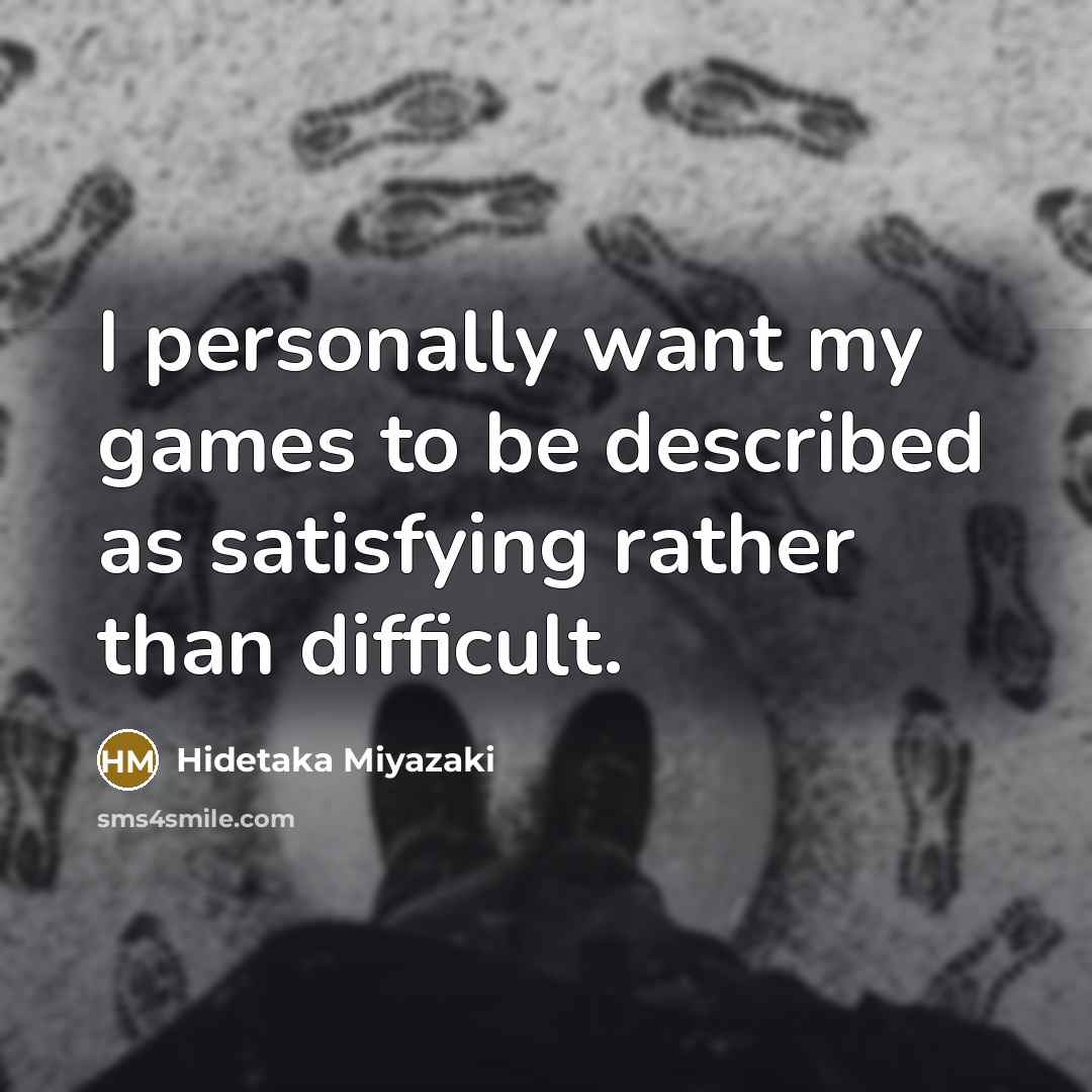 “I personally want my games to be described as satisfying…” quote by Hidetaka Miyazaki