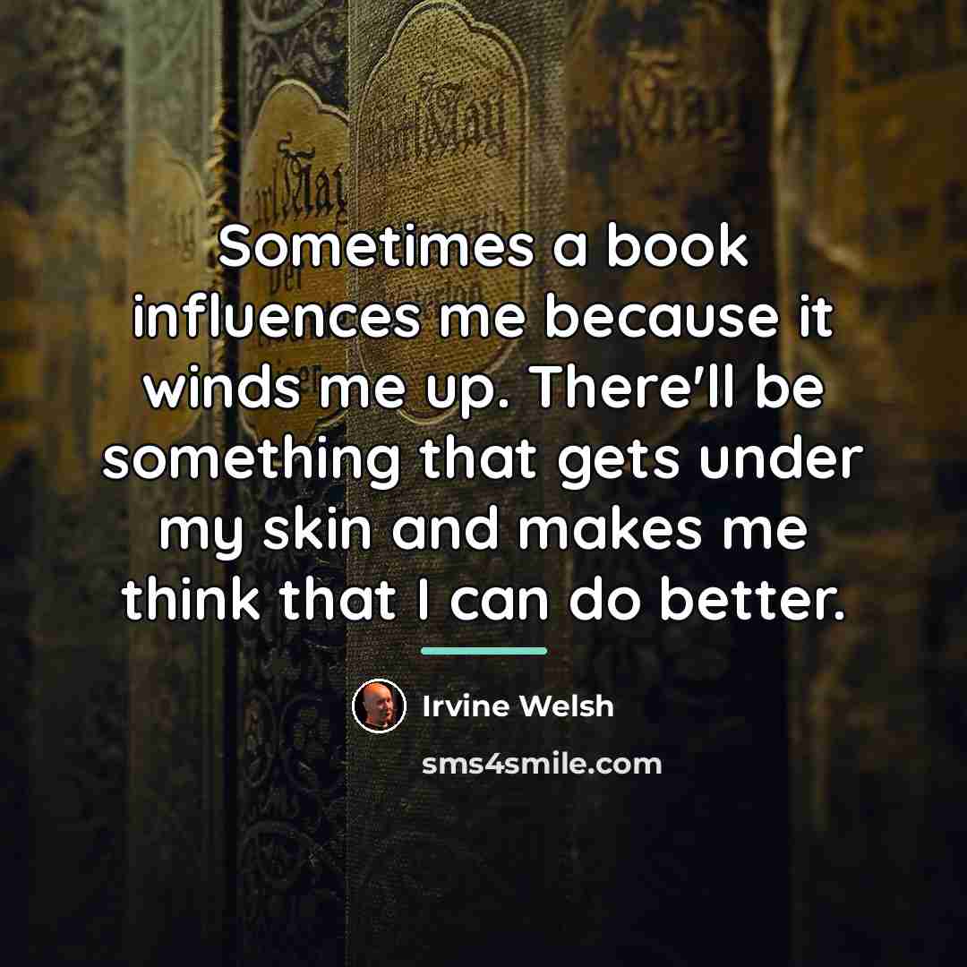 “Sometimes a book influences me because it winds me up.…” quote by Irvine Welsh