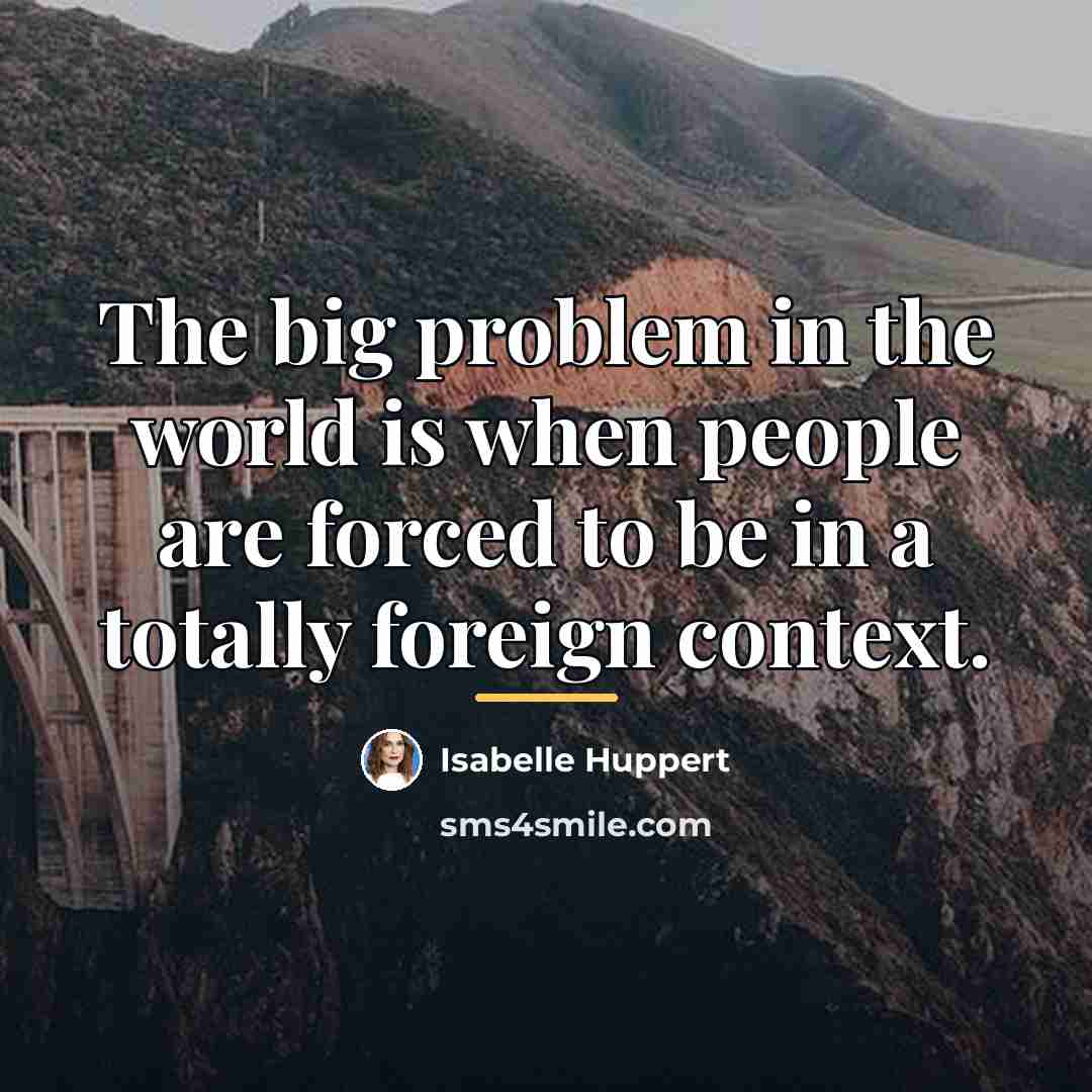 “The big problem in the world is when people are…” quote by Isabelle Huppert