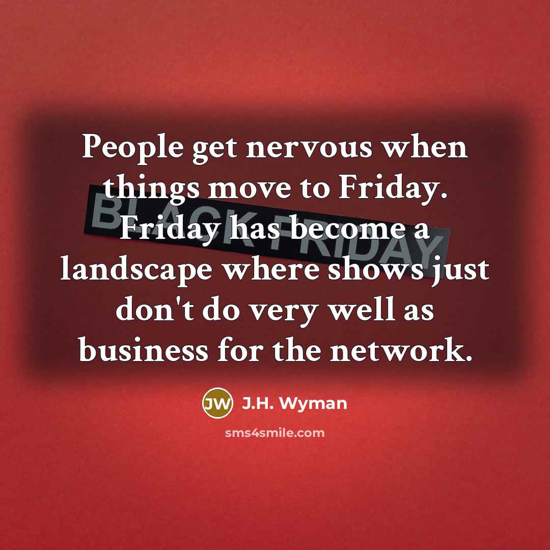 “People get nervous when things move to Friday. Friday has…” quote by J.H. Wyman