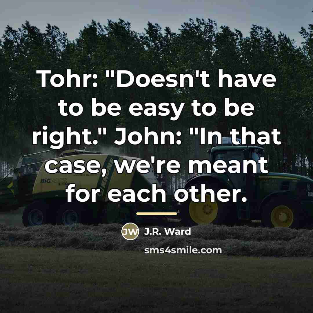 “Tohr: "Doesn't have to be easy to be right." John:…” quote by J.R. Ward