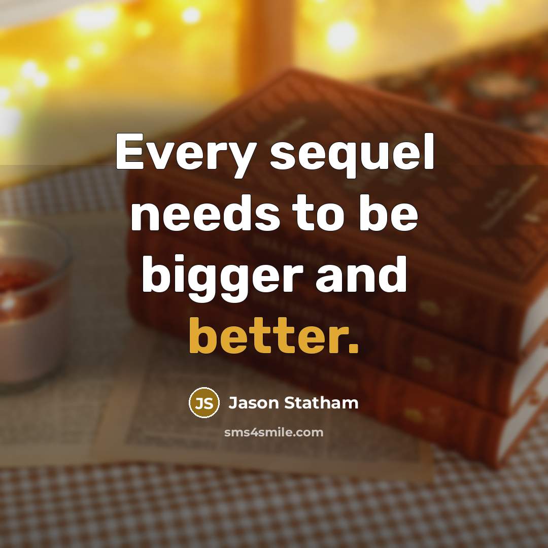 “Every sequel needs to be bigger and better.” quote by Jason Statham