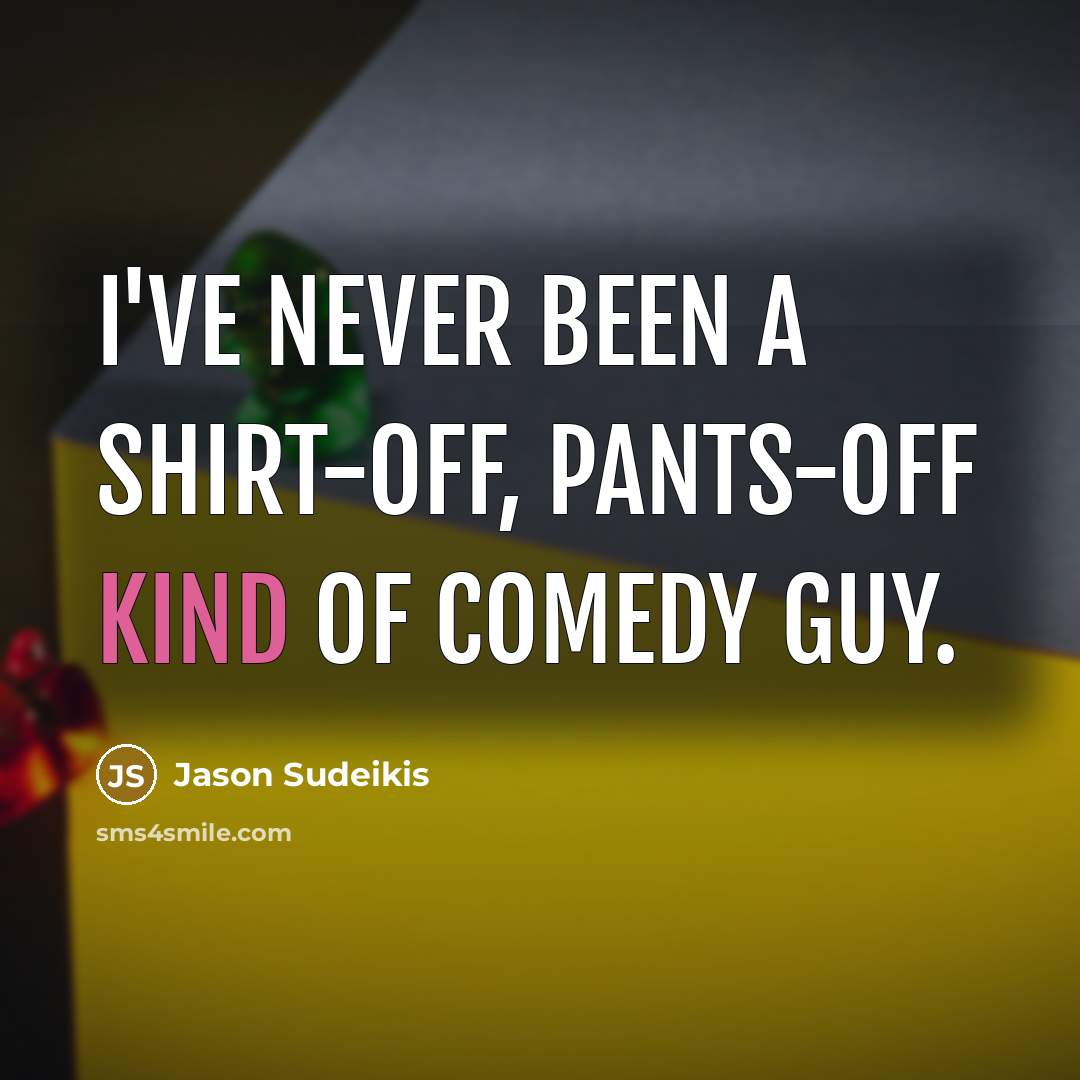 “I've never been a shirt-off, pants-off kind of comedy guy.…” quote by Jason Sudeikis