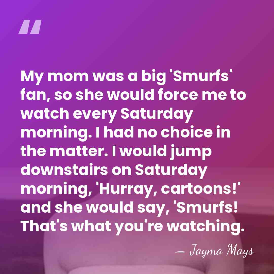 My mom was a big 'Smurfs' fan, so she would force me&hellip; - Jayma Mays