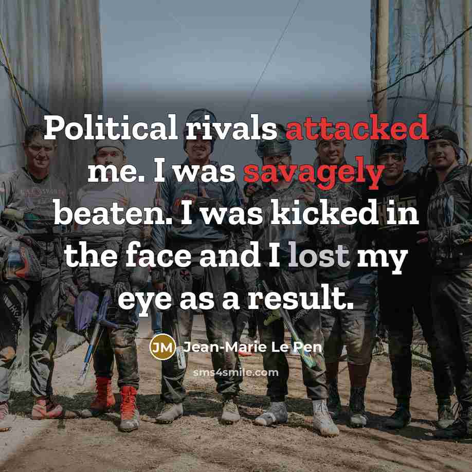 “Political rivals attacked me. I was savagely beaten. I was kicked in the face and I lost my eye as a result.” quote by Jean-Marie Le Pen