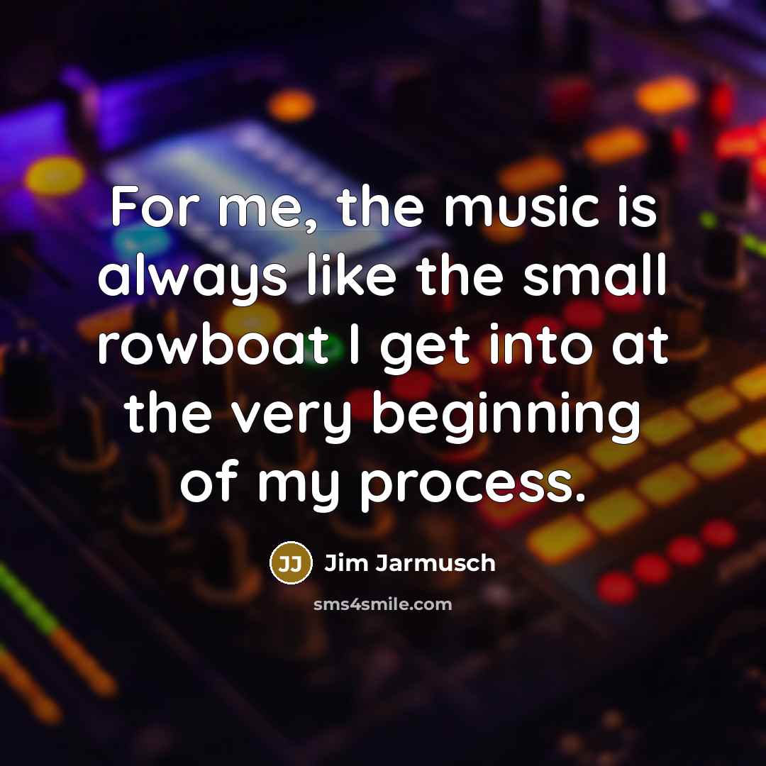“For me, the music is always like the small rowboat…” quote by Jim Jarmusch