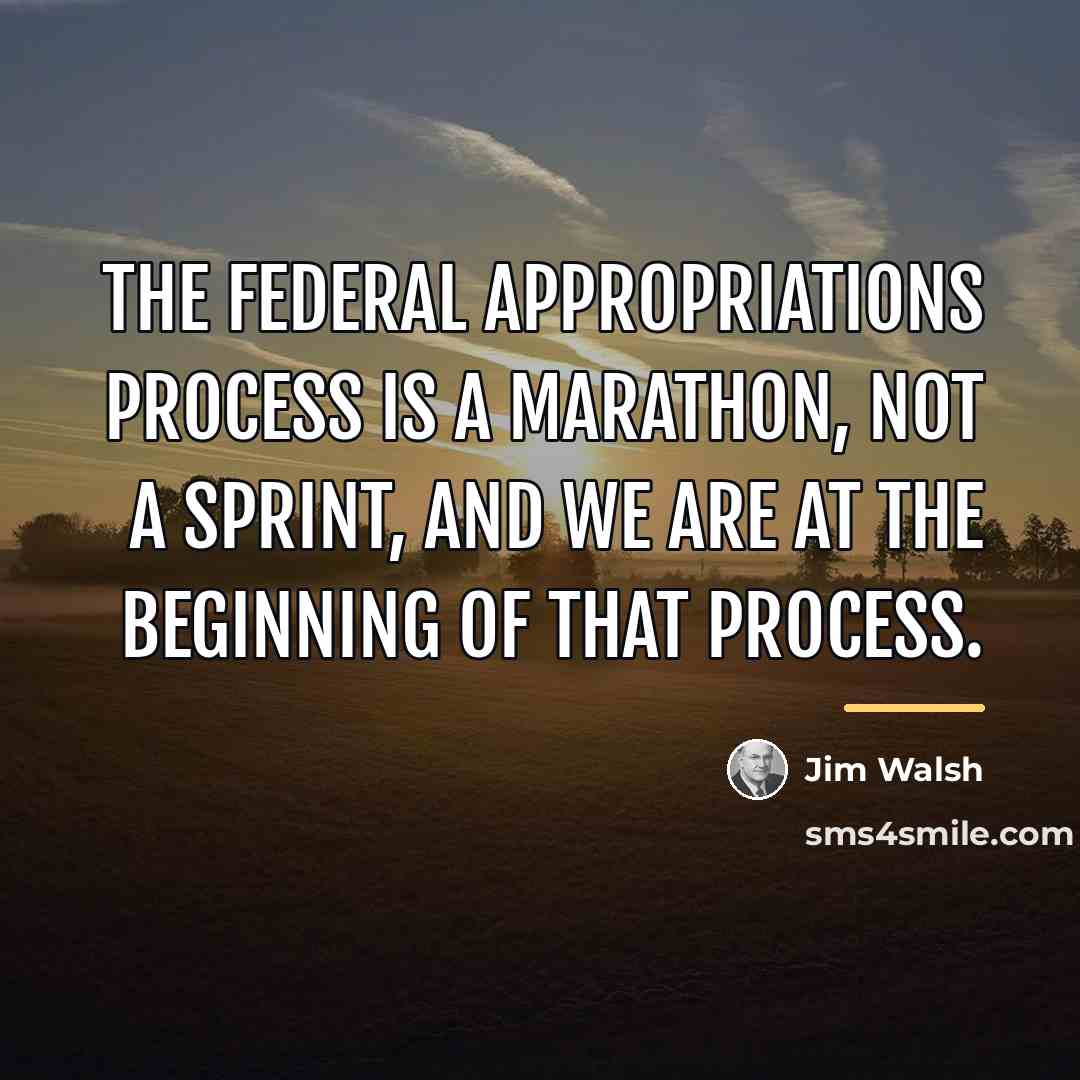 “The Federal appropriations process is a marathon, not a sprint,…” quote by Jim Walsh