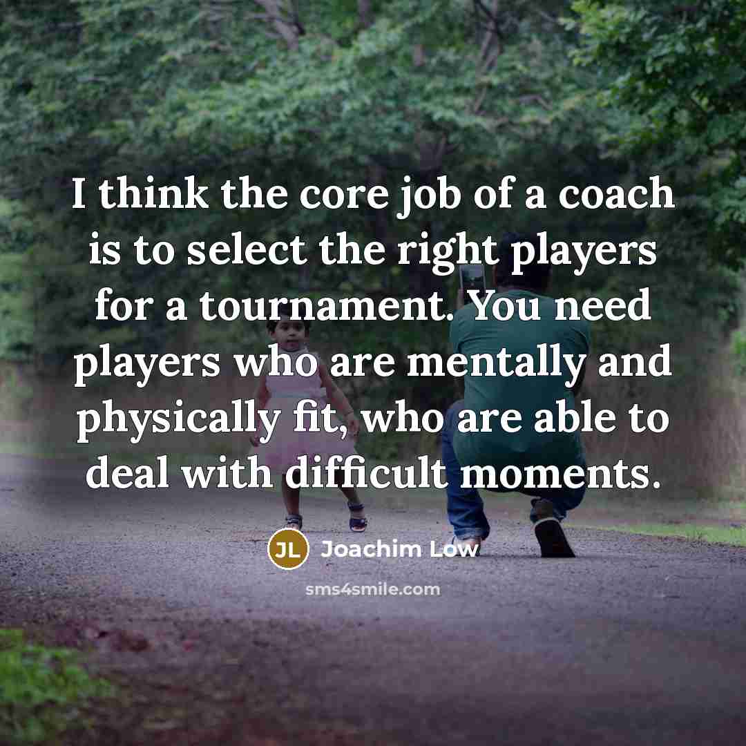 “I think the core job of a coach is to…” quote by Joachim Low