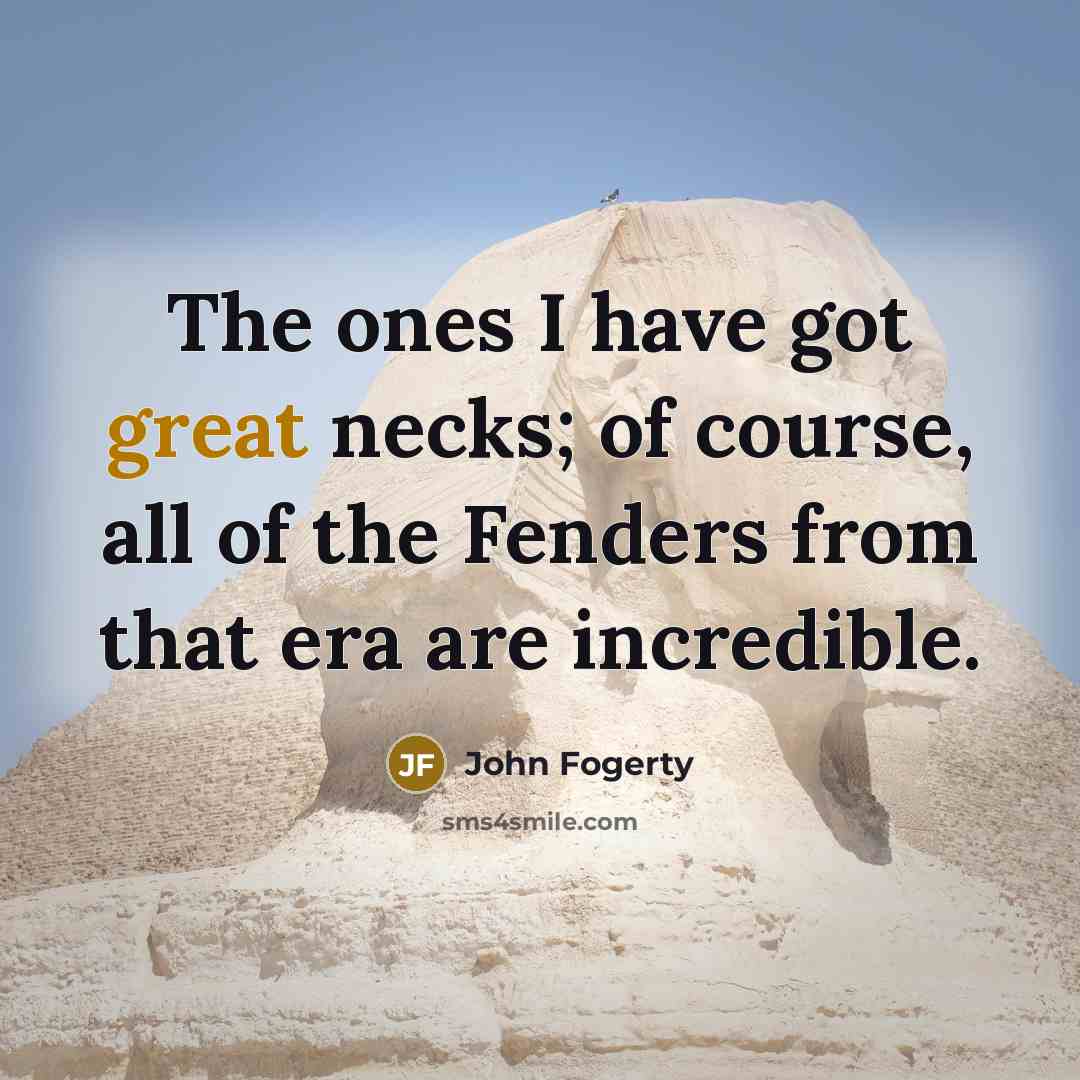 “The ones I have got great necks; of course, all…” quote by John Fogerty