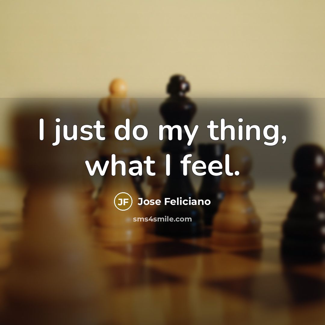 “I just do my thing, what I feel.…” quote by Jose Feliciano