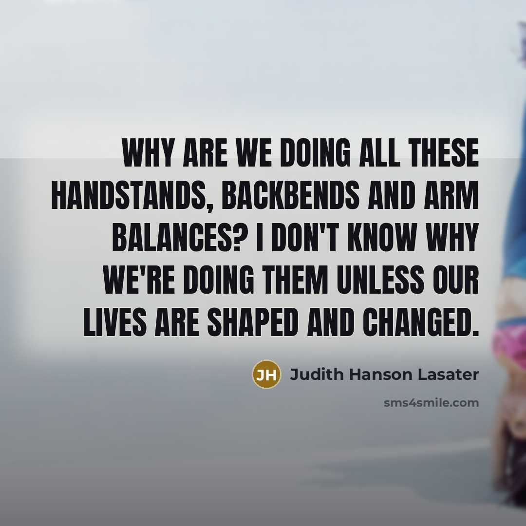 “Why are we doing all these handstands, backbends and arm…” quote by Judith Hanson Lasater