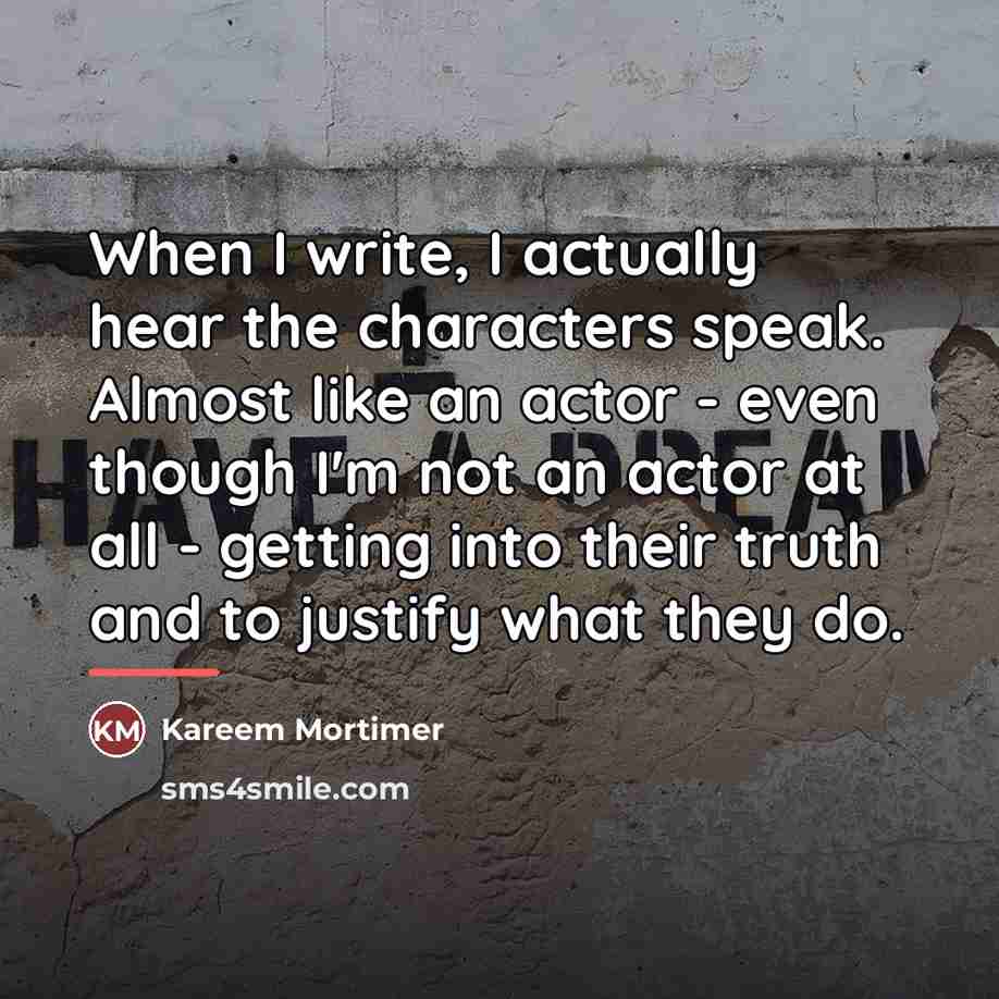 “When I write, I actually hear the characters speak. Almost…” quote by Kareem Mortimer