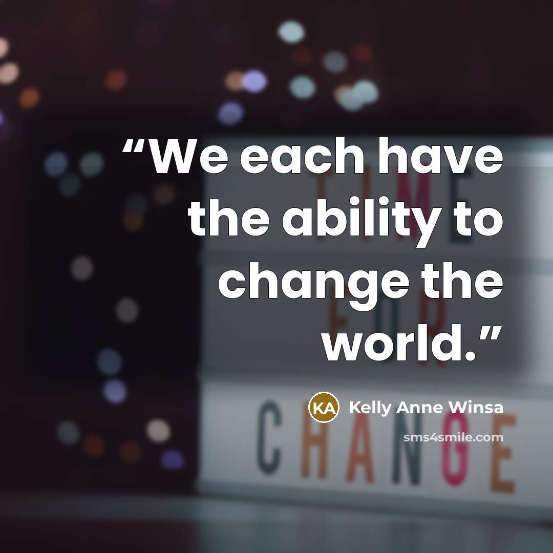 “We each have the ability to change the world.” quote by Kelly Anne Winsa
