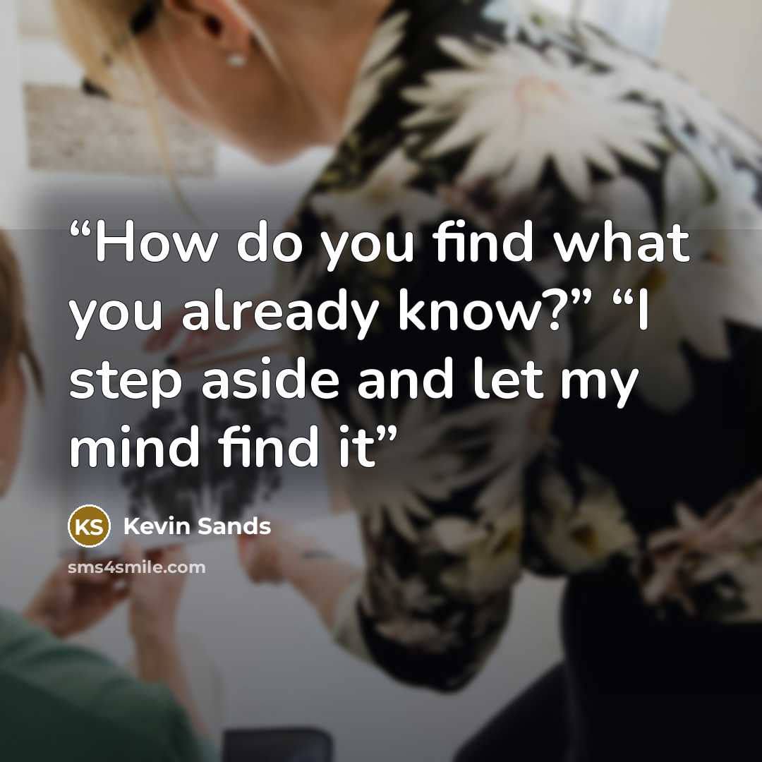 “How do you find what you already know?” “I step aside and let my mind find it” quote by Kevin Sands