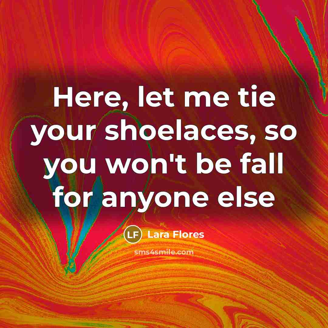 “Here, let me tie your shoelaces, so you won't be…” quote by Lara Flores